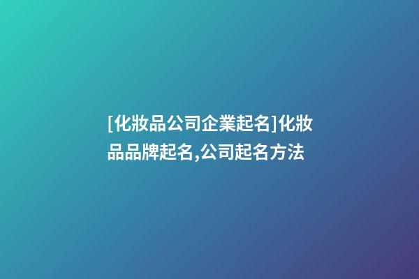[化妝品公司企業起名]化妝品品牌起名,公司起名方法-第1張-公司起名-玄機派